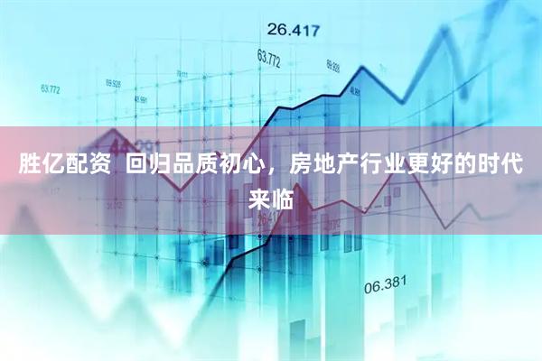 胜亿配资  回归品质初心，房地产行业更好的时代来临