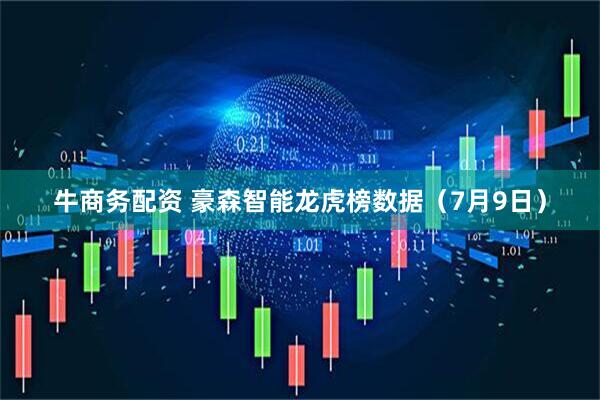 牛商务配资 豪森智能龙虎榜数据（7月9日）