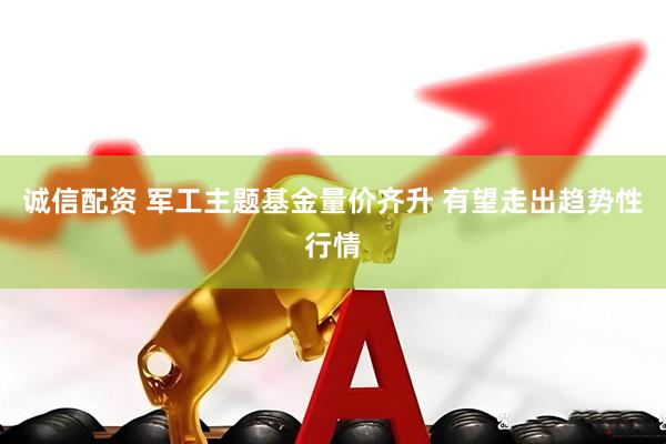 诚信配资 军工主题基金量价齐升 有望走出趋势性行情