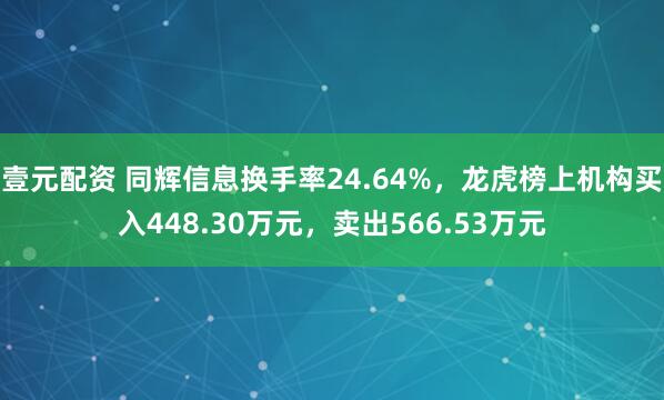壹元配资 同辉信息换手率24.64%，龙虎榜上机构买入448.30万元，卖出566.53万元