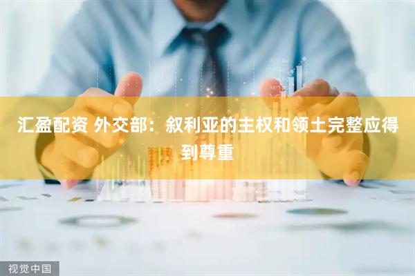 汇盈配资 外交部：叙利亚的主权和领土完整应得到尊重
