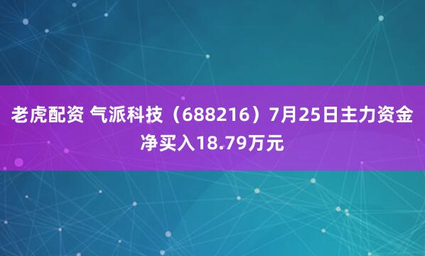 老虎配资 气派科技（688216）7月25日主力资金净买入18.79万元