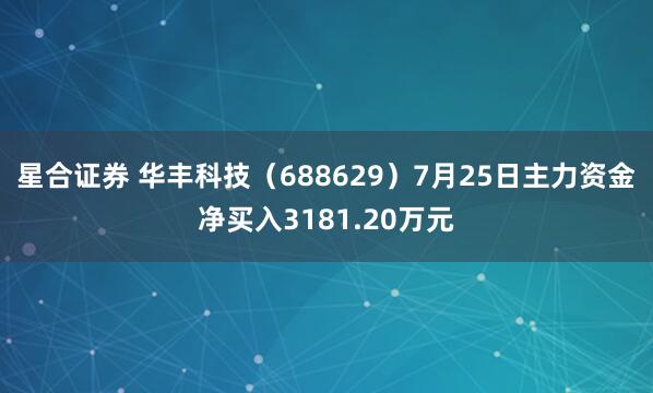 星合证券 华丰科技（688629）7月25日主力资金净买入3181.20万元