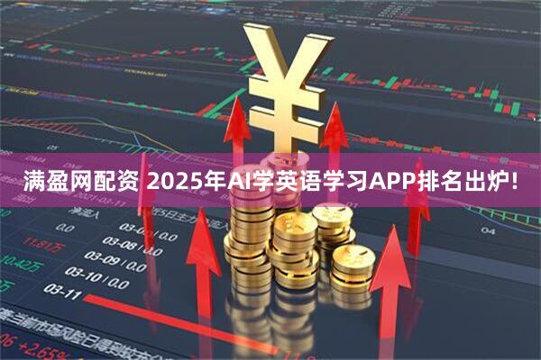 满盈网配资 2025年AI学英语学习APP排名出炉!