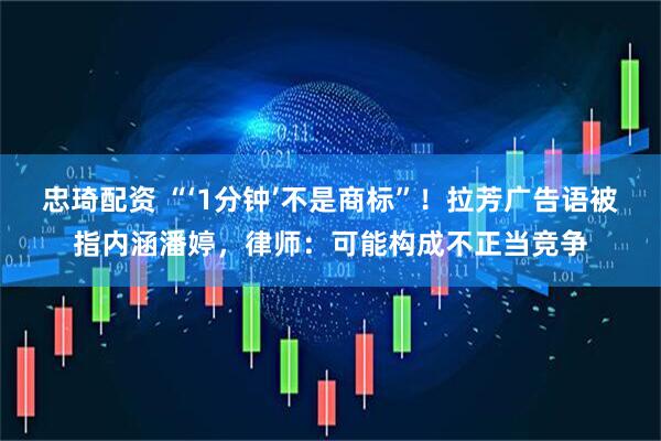 忠琦配资 “‘1分钟’不是商标”！拉芳广告语被指内涵潘婷，律师：可能构成不正当竞争