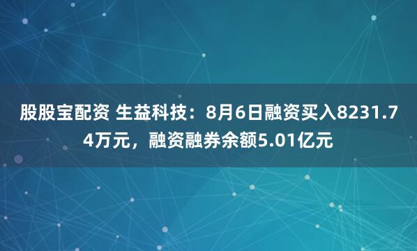 股股宝配资 生益科技：8月6日融资买入8231.74万元，融资融券余额5.01亿元