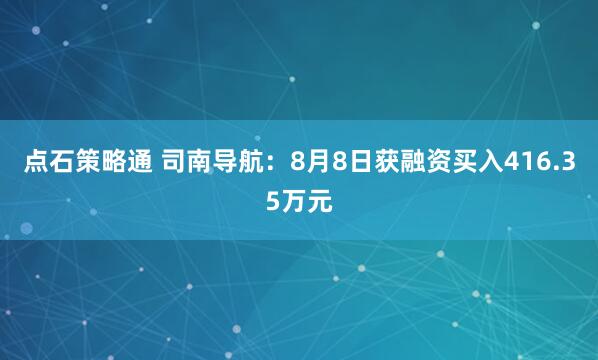 点石策略通 司南导航：8月8日获融资买入416.35万元