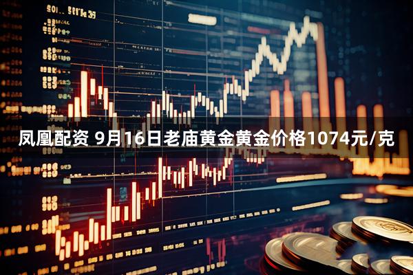 凤凰配资 9月16日老庙黄金黄金价格1074元/克