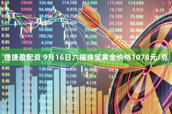 捷捷盈配资 9月16日六福珠宝黄金价格1078元/克