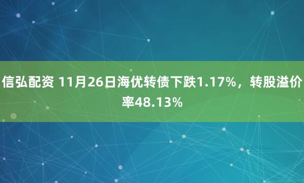 信弘配资 11月26日海优转债下跌1.17%，转股溢价率48.13%