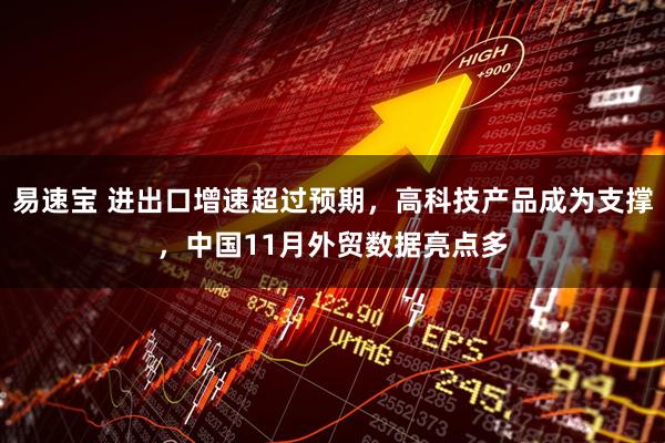 易速宝 进出口增速超过预期，高科技产品成为支撑，中国11月外贸数据亮点多