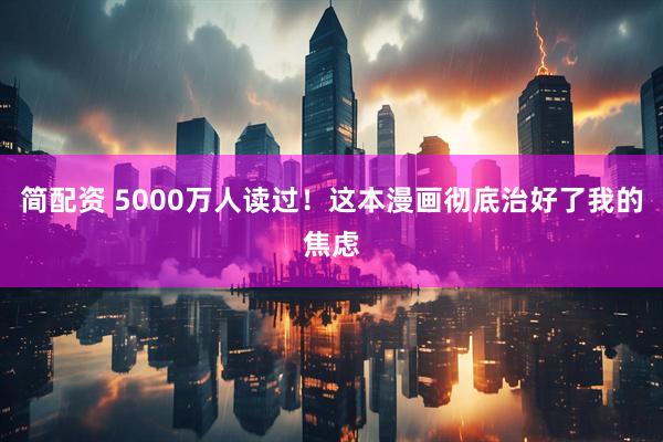 简配资 5000万人读过！这本漫画彻底治好了我的焦虑