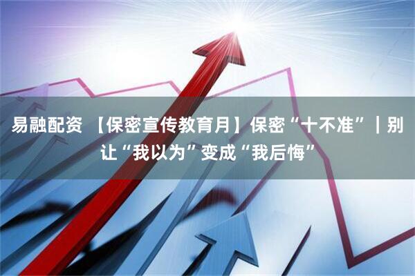 易融配资 【保密宣传教育月】保密“十不准”｜别让“我以为”变成“我后悔”